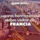 Lugares hermosos que debes visitar en Francia